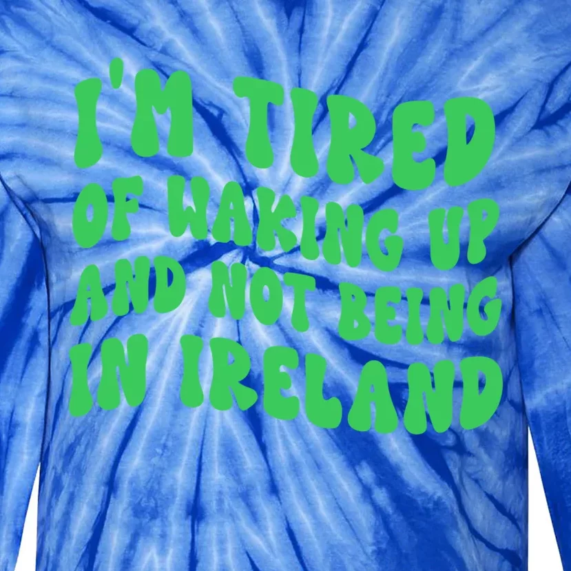 I'm Tired Of Waking Up And Not Being In Ireland Gift Tie-Dye Long Sleeve Shirt