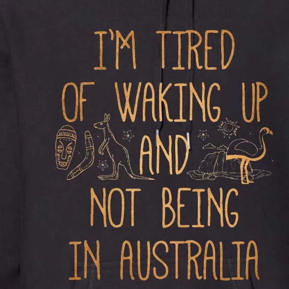 I’m Tired of Waking Up and Not Being In Australia Funny Premium Hoodie