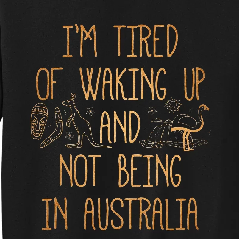 I’m Tired of Waking Up and Not Being In Australia Funny Tall Sweatshirt