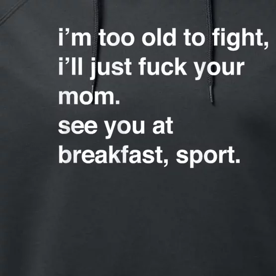 IM Too Old To Fight ILl Just Fuck Your Mom See You Performance Fleece Hoodie