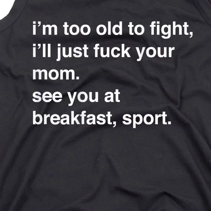 IM Too Old To Fight ILl Just Fuck Your Mom See You Tank Top