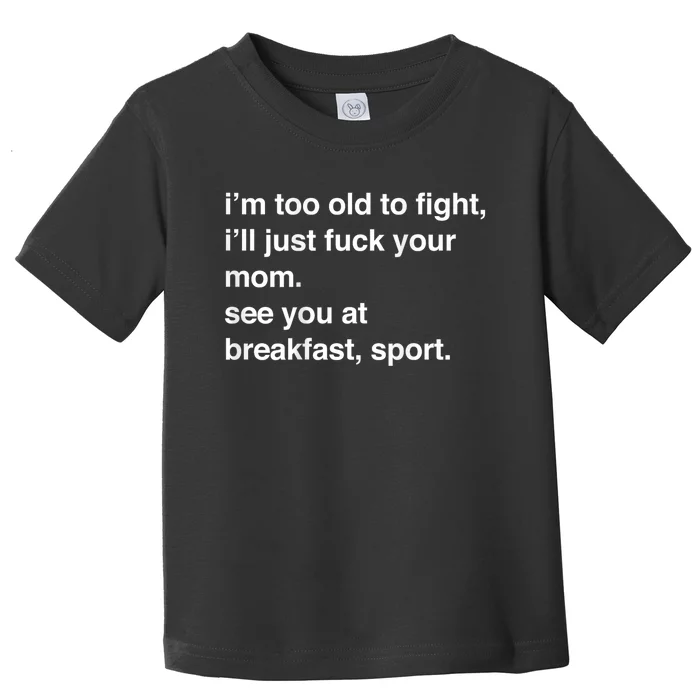 IM Too Old To Fight ILl Just Fuck Your Mom See You Toddler T-Shirt