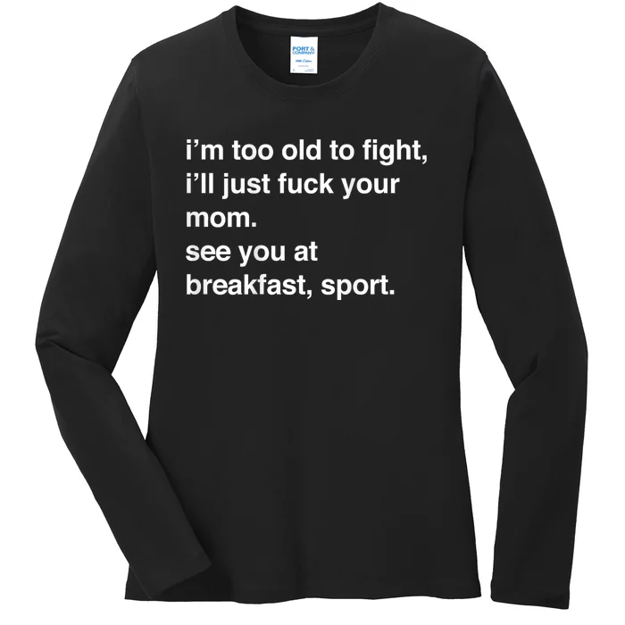 IM Too Old To Fight ILl Just Fuck Your Mom See You Ladies Long Sleeve Shirt