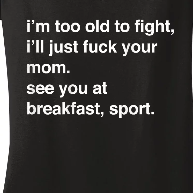 IM Too Old To Fight ILl Just Fuck Your Mom See You Women's V-Neck T-Shirt