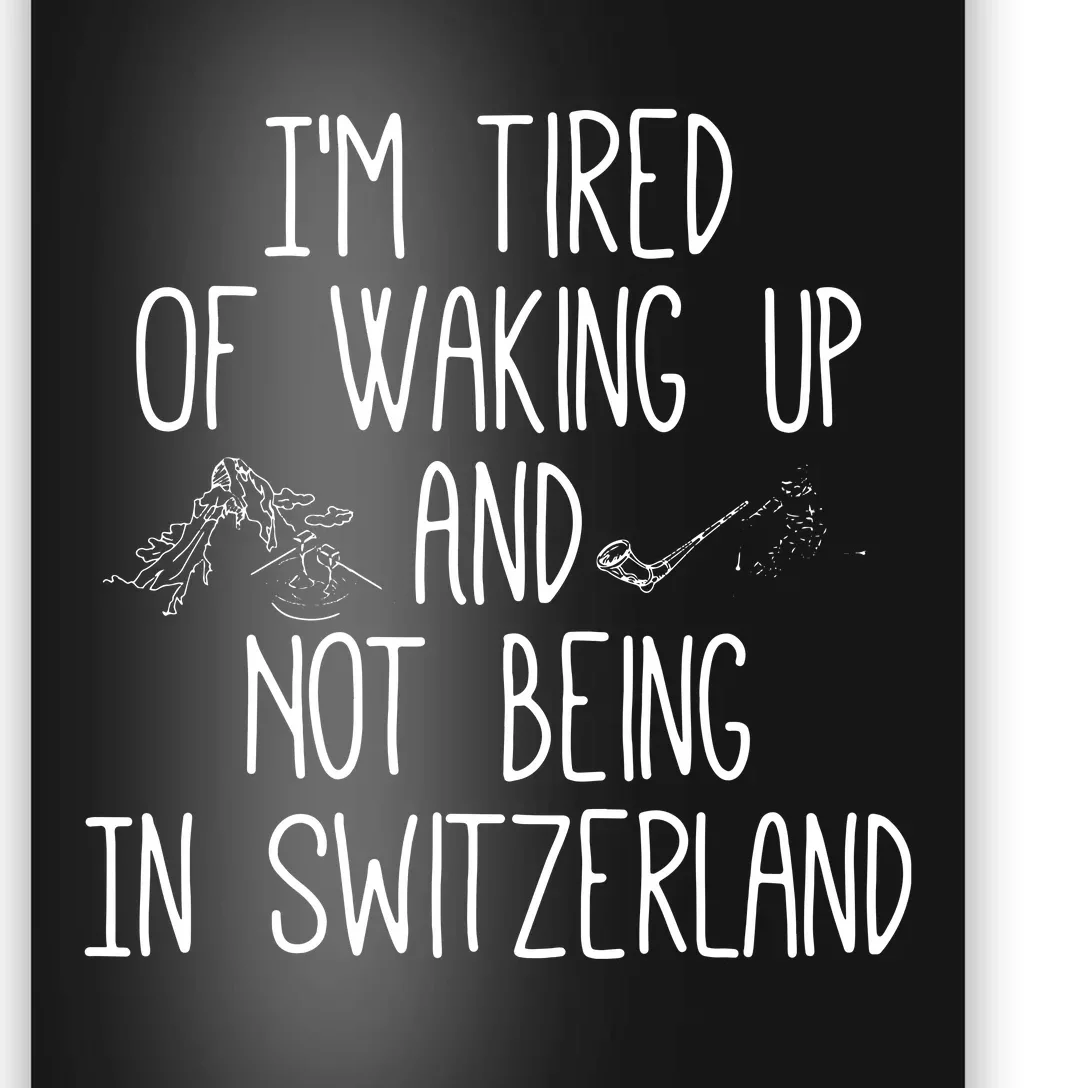 Im Tired Of Waking Up And Not Being In Switzerland Swiss Poster