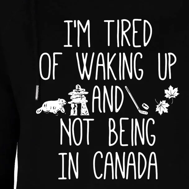 Im Tired Of Waking Up And Not Being In Canada Womens Funnel Neck Pullover Hood