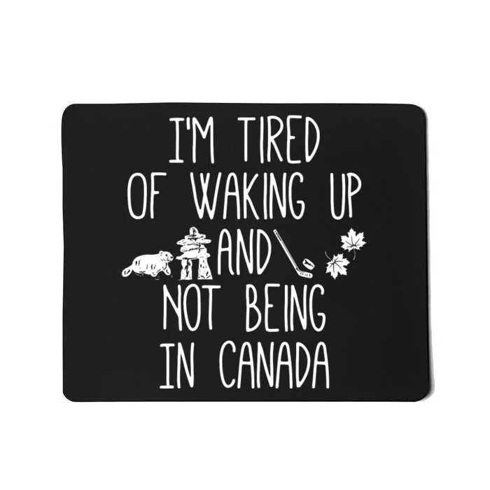 Im Tired Of Waking Up And Not Being In Canada Mousepad