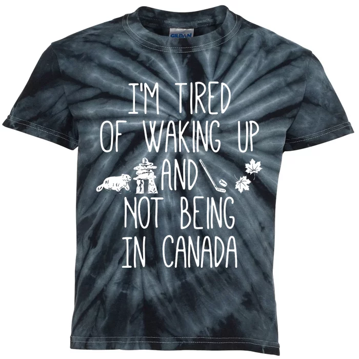 Im Tired Of Waking Up And Not Being In Canada Kids Tie-Dye T-Shirt