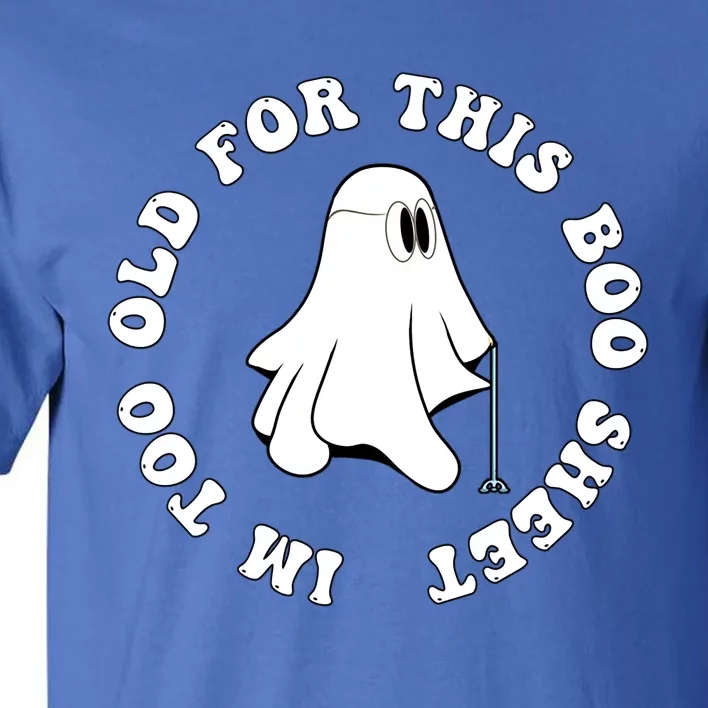 Im Too Old For This Boo Sheet Halloween Costume Gift Tall T-Shirt