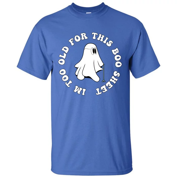 Im Too Old For This Boo Sheet Halloween Costume Gift Tall T-Shirt