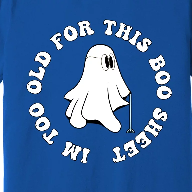 Im Too Old For This Boo Sheet Halloween Costume Gift Premium T-Shirt