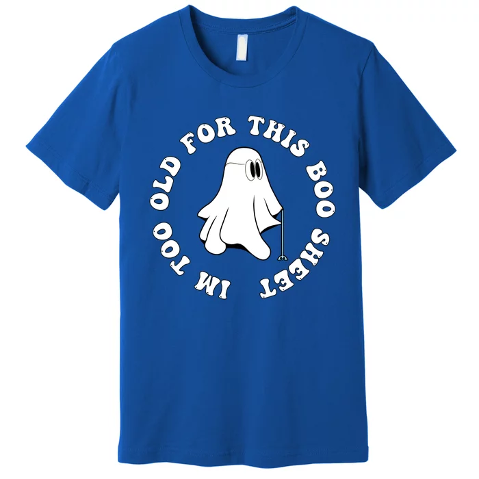 Im Too Old For This Boo Sheet Halloween Costume Gift Premium T-Shirt