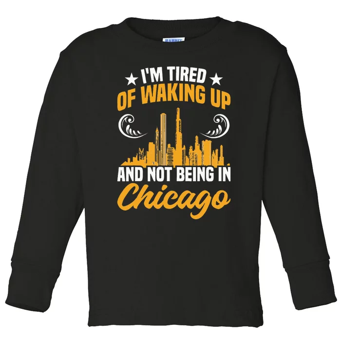 IM Tired Of Waking Up And Not Being In Chicago Toddler Long Sleeve Shirt