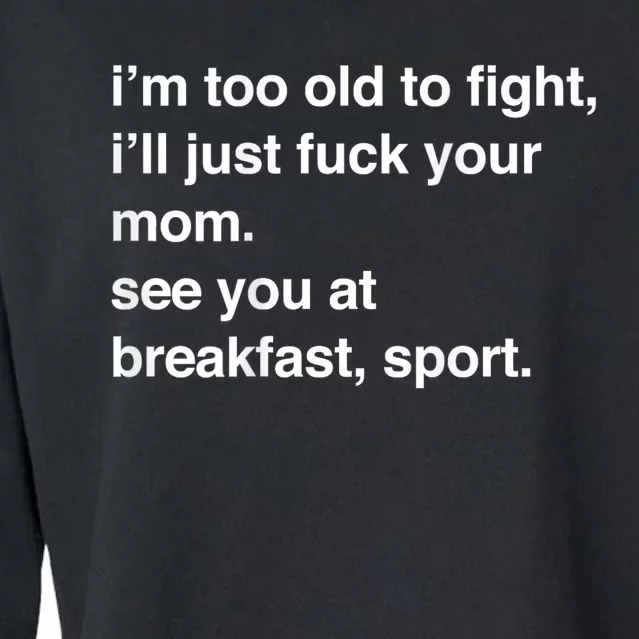 Im Too Old To Fight Ill Just Fuck Your Mom See You Funny Meme Cropped Pullover Crew