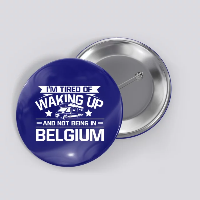 I'm Tired Of Waking Up And Not Being In Belgium Happy Camper Gift Button