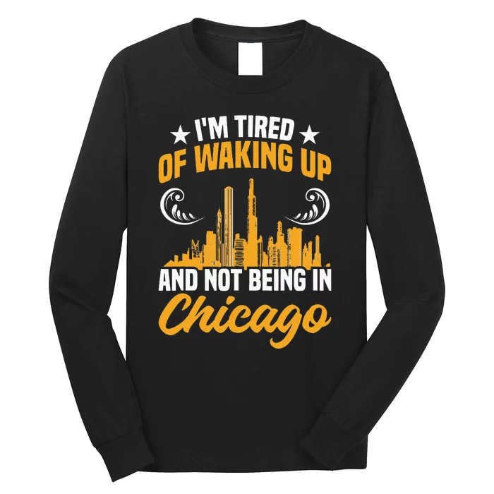 I'M Tired Of Waking Up And Not Being In Chicago Long Sleeve Shirt