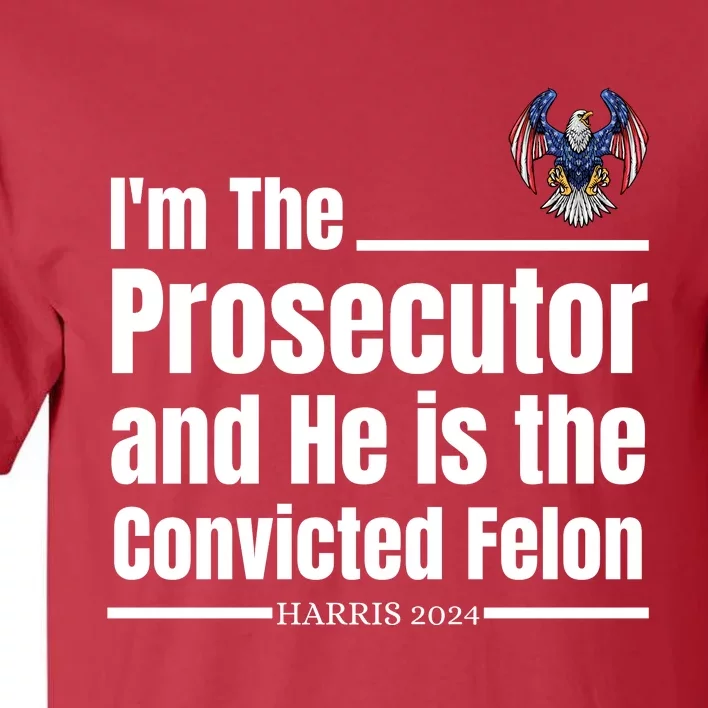 IM The Prosecutor And He Is The Convicted Felon Harris 2024 Tall T-Shirt