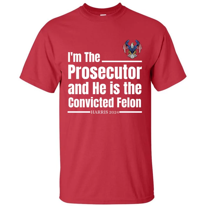 IM The Prosecutor And He Is The Convicted Felon Harris 2024 Tall T-Shirt