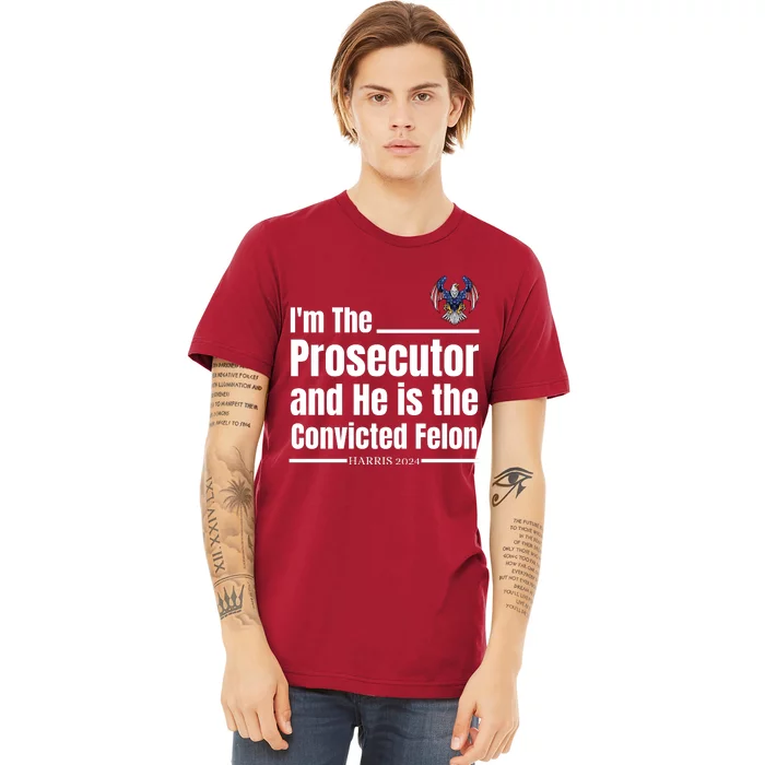 IM The Prosecutor And He Is The Convicted Felon Harris 2024 Premium T-Shirt