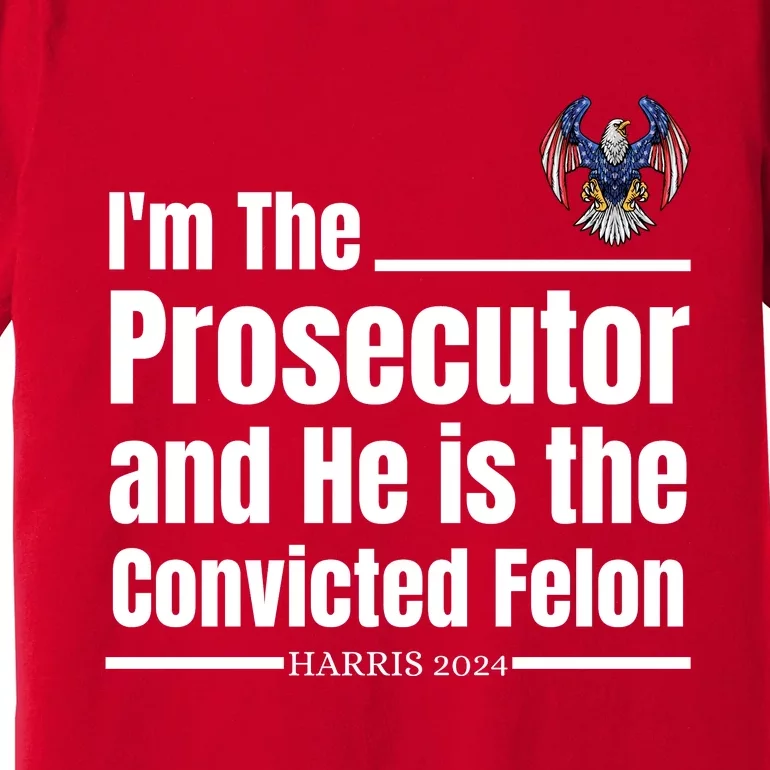 IM The Prosecutor And He Is The Convicted Felon Harris 2024 Premium T-Shirt