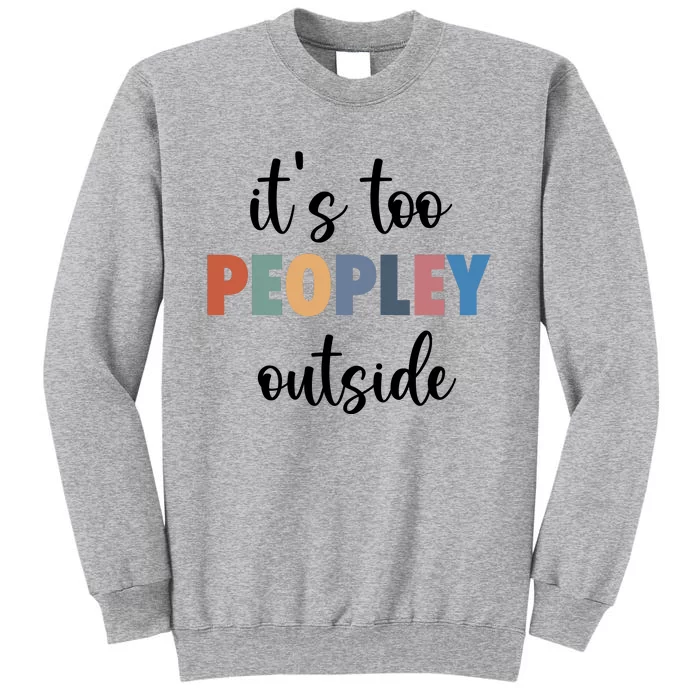 ItS Too Peopley Outside Tall Sweatshirt