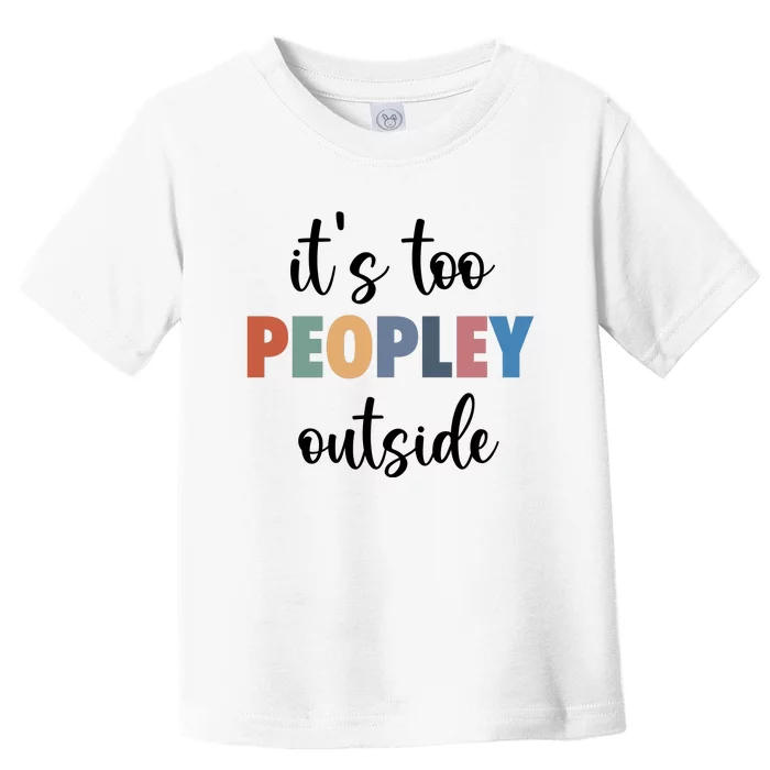 ItS Too Peopley Outside Toddler T-Shirt