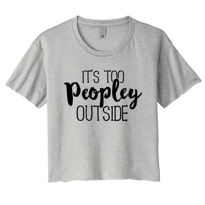 ItS Too Peopley Outside Meaningful Gift Funny Sarcastic Saying Quote Gift Women's Crop Top Tee