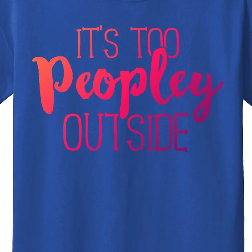 ItS Too Peopley Outside Meaningful Gift Funny Sarcastic Saying Quote Gift Kids T-Shirt