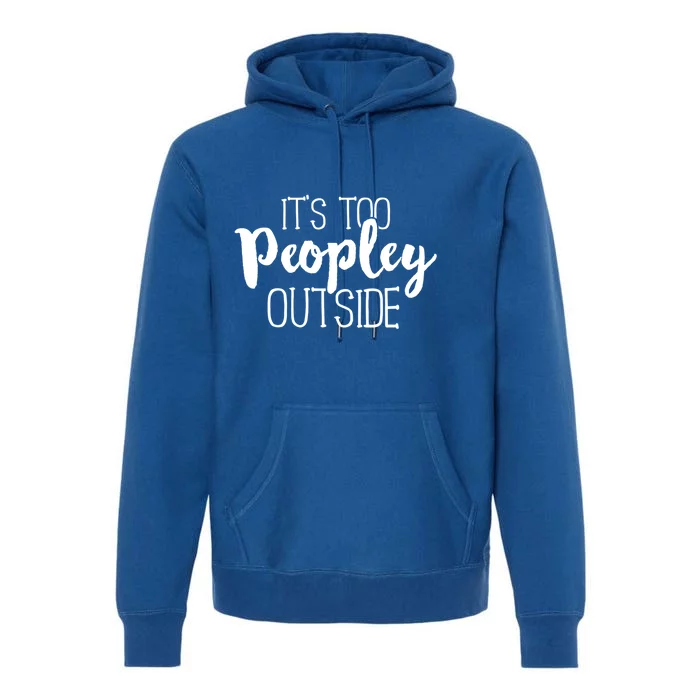 It's Too Peopley Outside Gift Funny Sarcastic Saying Quote Premium Hoodie