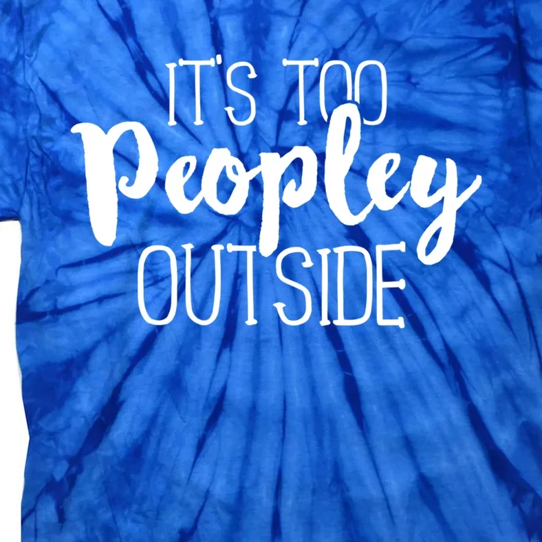 It's Too Peopley Outside Gift Funny Sarcastic Saying Quote Tie-Dye T-Shirt