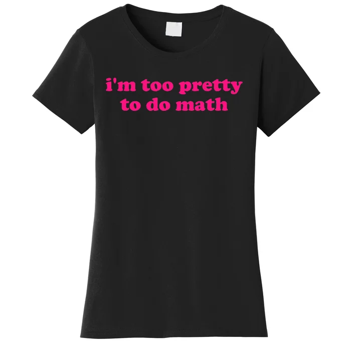 IM Too Pretty To Do Math Funny & Sarcastic Math Humor Women's T-Shirt