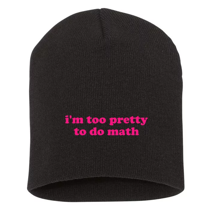 IM Too Pretty To Do Math Funny & Sarcastic Math Humor Short Acrylic Beanie