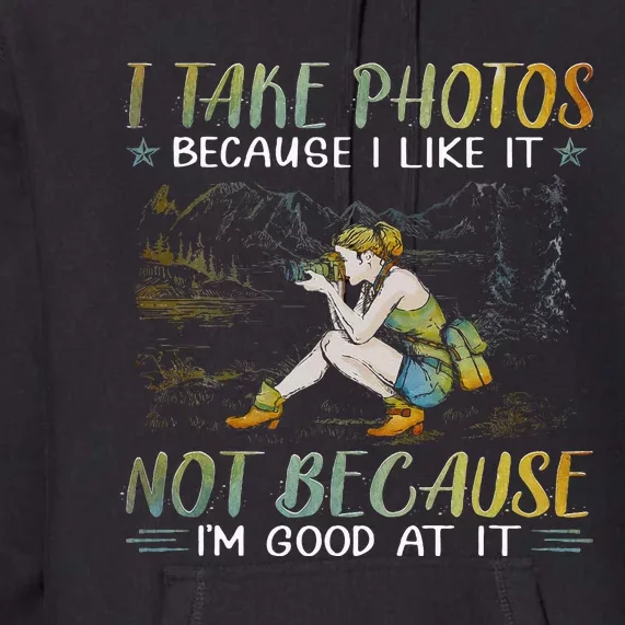 I Take Photos Because I Like It Not Because Im Good At It Premium Hoodie