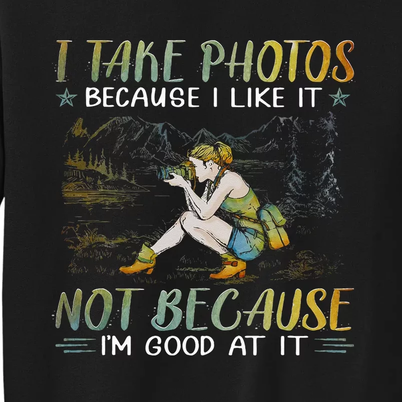 I Take Photos Because I Like It Not Because Im Good At It Tall Sweatshirt