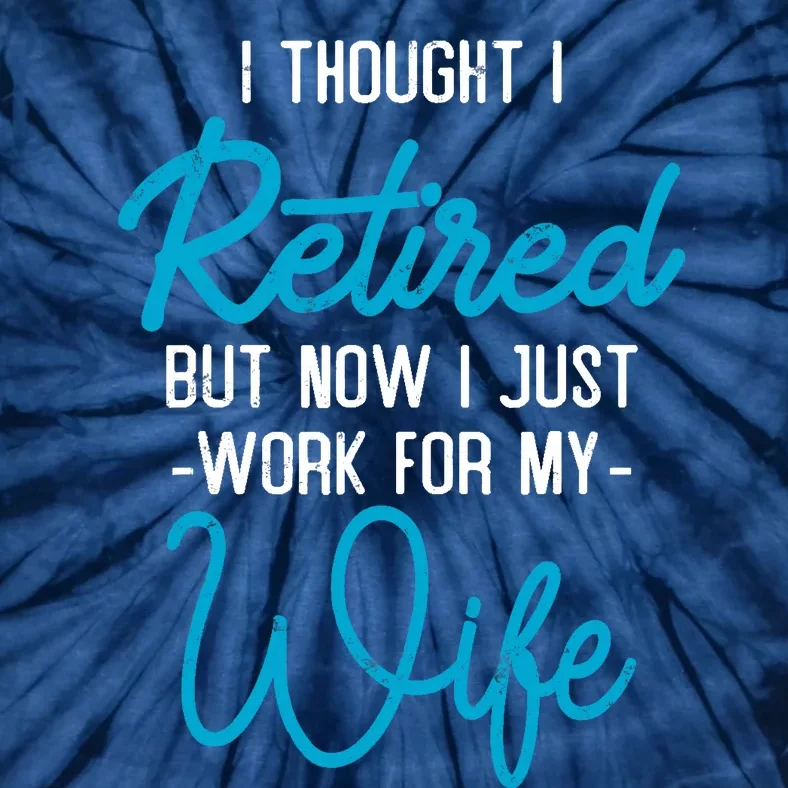 I Thought Retired But Now I Work For My Wife Retirement Tie-Dye T-Shirt