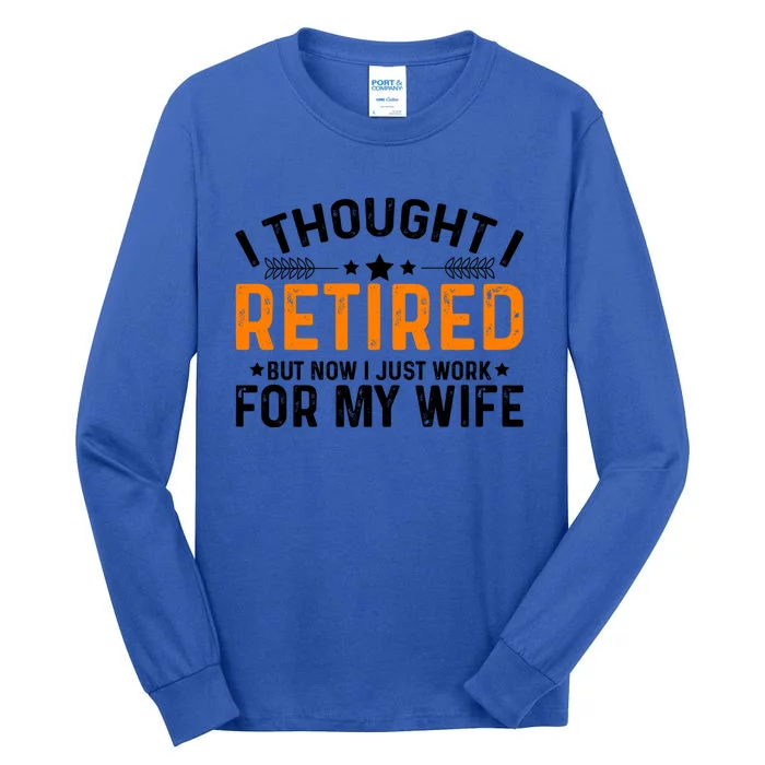 I Thought Retired But Now I Just Work For My Wife Retiret Meaningful Gift Tall Long Sleeve T-Shirt