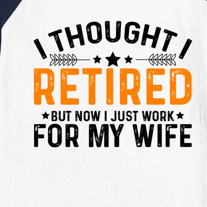 I Thought Retired But Now I Just Work For My Wife Retiret Meaningful Gift Baseball Sleeve Shirt