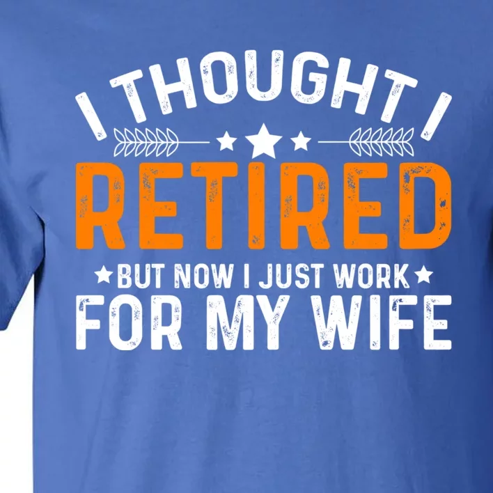 I Thought Retired But Now I Just Work For My Wife Retiret Gift Tall T-Shirt