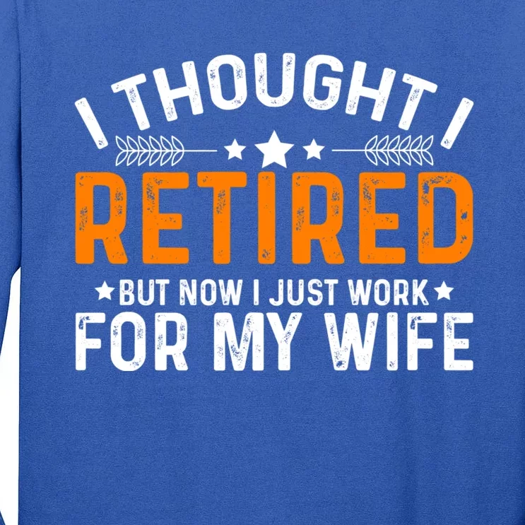 I Thought Retired But Now I Just Work For My Wife Retiret Gift Tall Long Sleeve T-Shirt