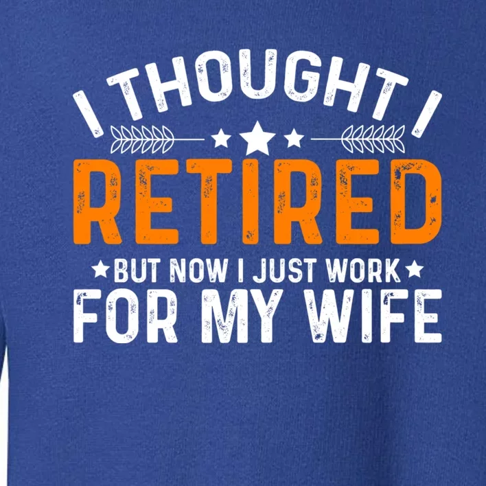 I Thought Retired But Now I Just Work For My Wife Retiret Gift Toddler Sweatshirt