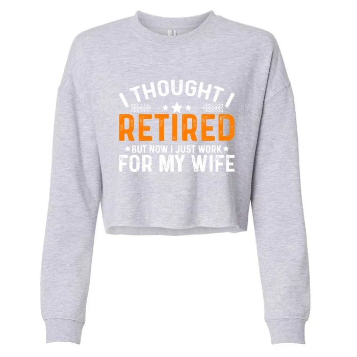 I Thought Retired But Now I Just Work For My Wife Retiret Gift Cropped Pullover Crew