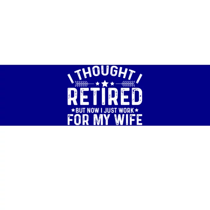 I Thought Retired But Now I Just Work For My Wife Retiret Gift Bumper Sticker