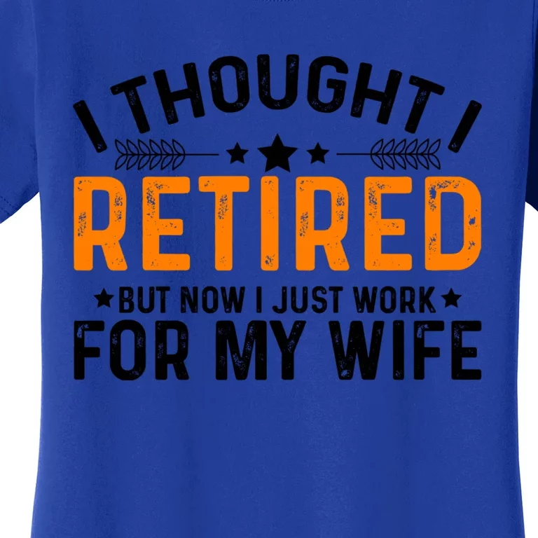 I Thought Retired But Now I Just Work For My Wife Retiret Gift Women's T-Shirt