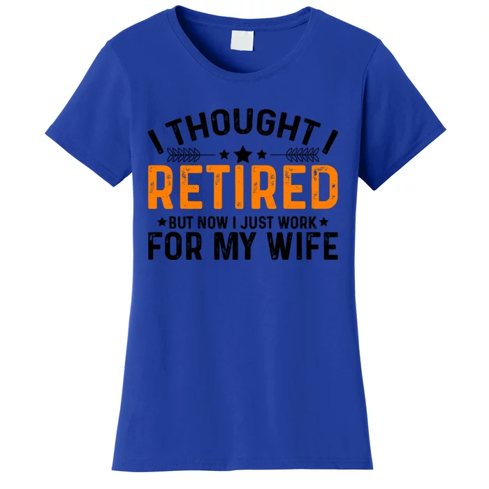 I Thought Retired But Now I Just Work For My Wife Retiret Gift Women's T-Shirt