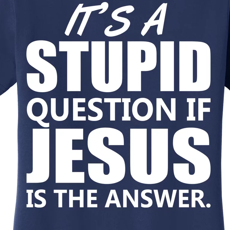 It's A Stupid Question If Jesus Is The Answer Women's T-Shirt