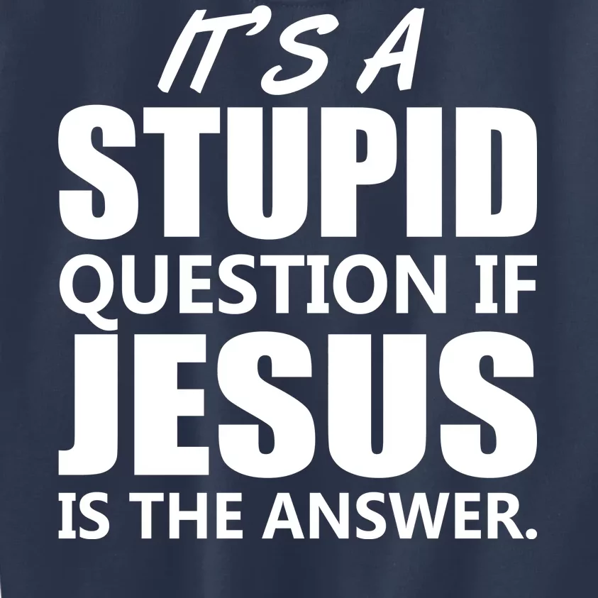 It's A Stupid Question If Jesus Is The Answer Kids Sweatshirt