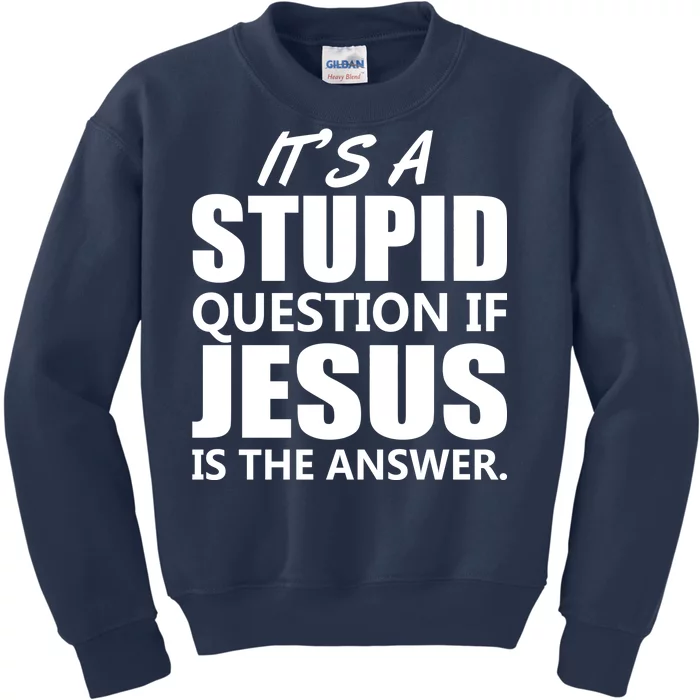 It's A Stupid Question If Jesus Is The Answer Kids Sweatshirt