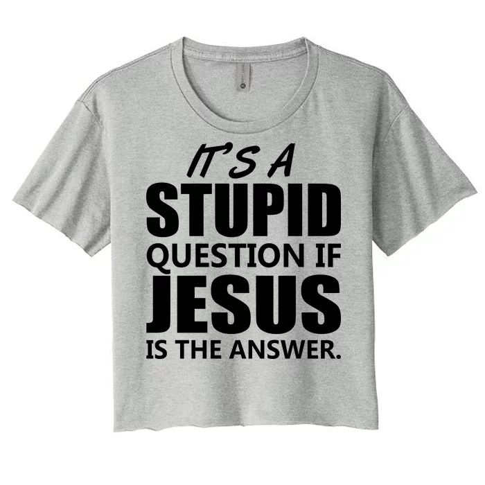 It's A Stupid Question If Jesus Is The Answer Women's Crop Top Tee