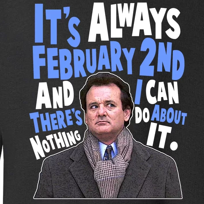 It's Always February 2nd There's Nothing I Can Do About It Groundhog Day Toddler Sweatshirt