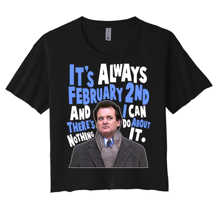 It's Always February 2nd There's Nothing I Can Do About It Groundhog Day Women's Crop Top Tee